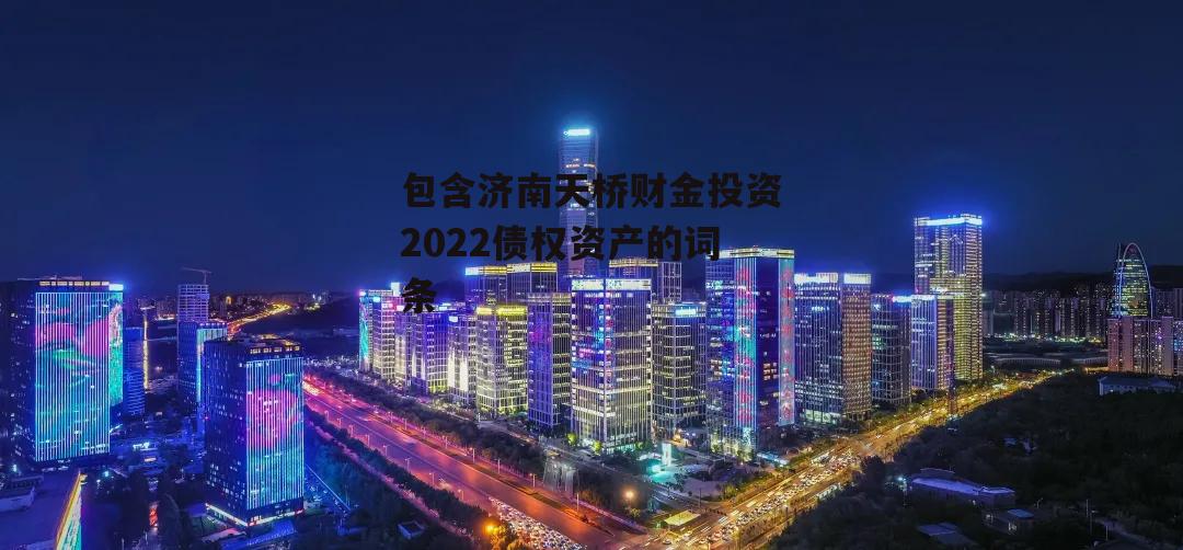 包含济南天桥财金投资2022债权资产的词条