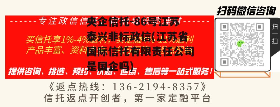 央企信托-86号江苏泰兴非标政信(江苏省国际信托有限责任公司是国企吗)