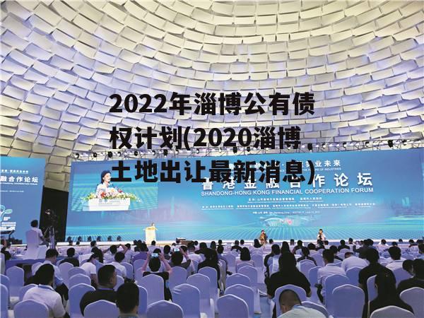 2022年淄博公有债权计划(2020淄博土地出让最新消息)