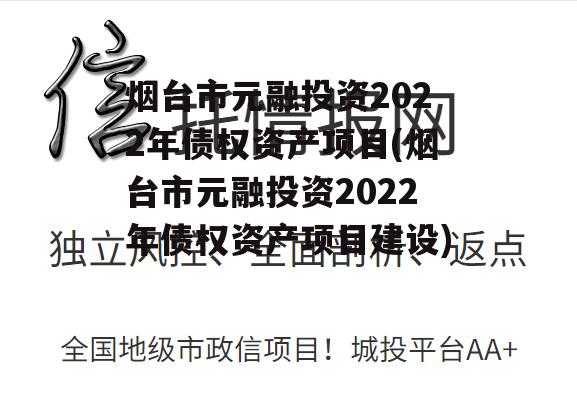 烟台市元融投资2022年债权资产项目(烟台市元融投资2022年债权资产项目建设)