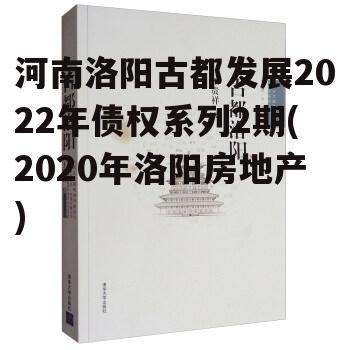 河南洛阳古都发展2022年债权系列2期(2020年洛阳房地产)