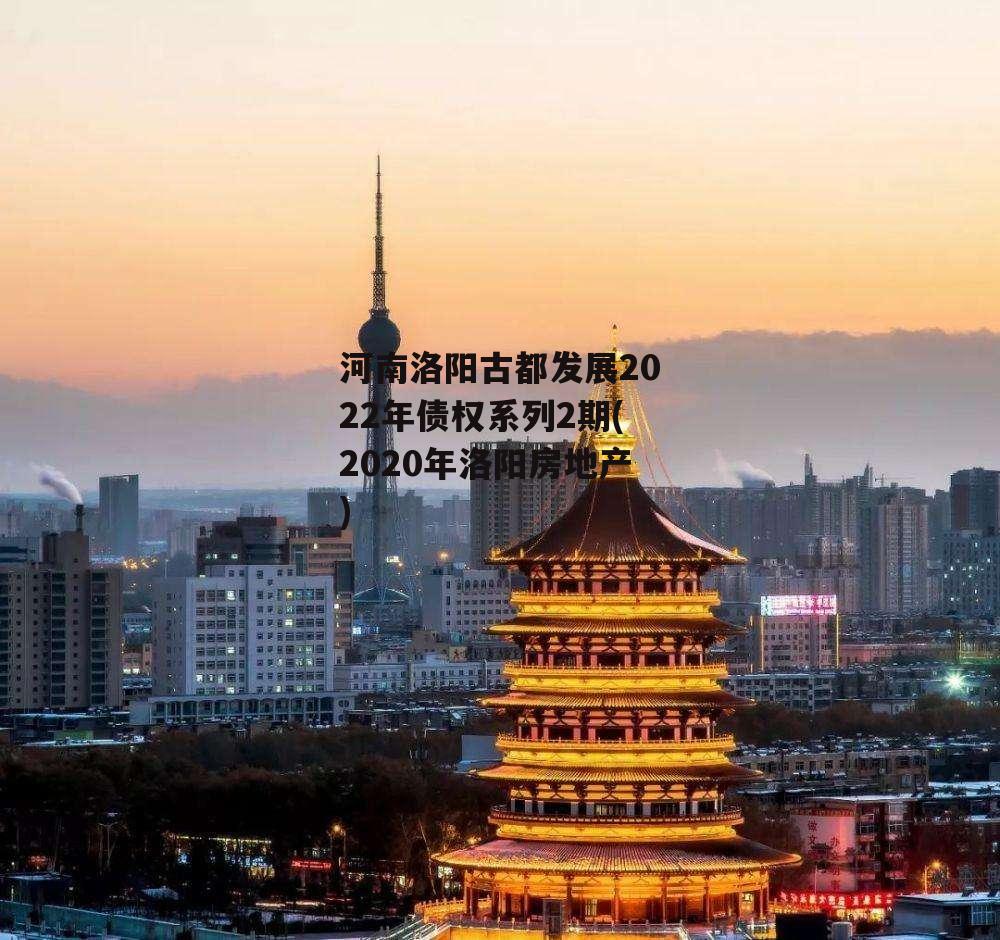 河南洛阳古都发展2022年债权系列2期(2020年洛阳房地产)