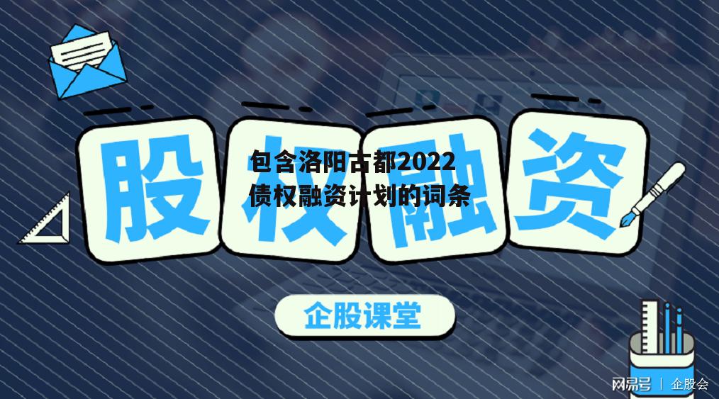 包含洛阳古都2022债权融资计划的词条