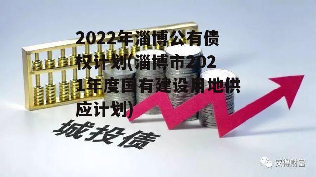 2022年淄博公有债权计划(淄博市2021年度国有建设用地供应计划)