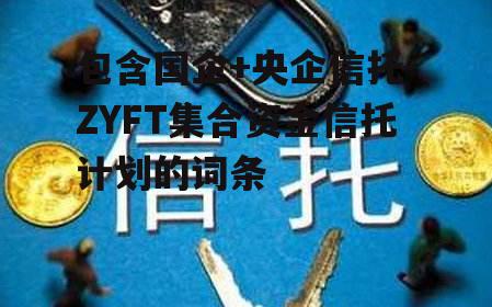 包含国企+央企信托-ZYFT集合资金信托计划的词条