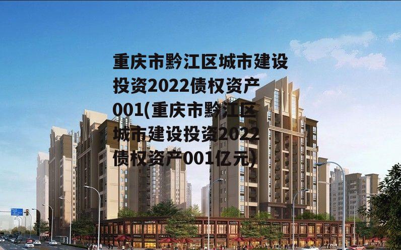 重庆市黔江区城市建设投资2022债权资产001(重庆市黔江区城市建设投资2022债权资产001亿元)