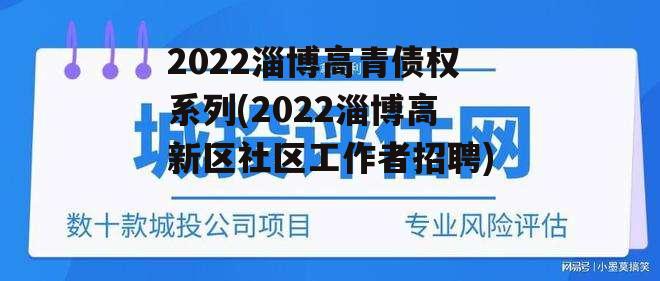 2022淄博高青债权系列(2022淄博高新区社区工作者招聘)