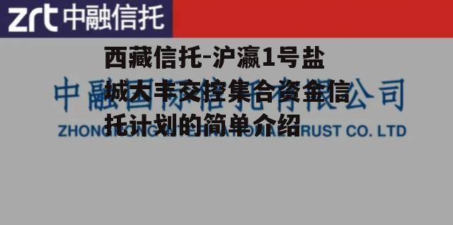 西藏信托-沪瀛1号盐城大丰交控集合资金信托计划的简单介绍