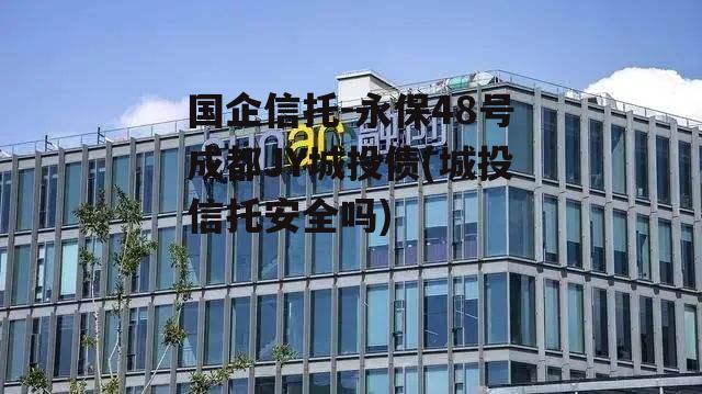 国企信托-永保48号成都JY城投债(城投信托安全吗)