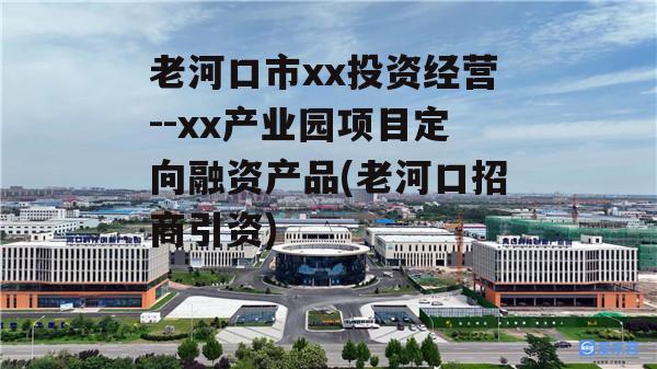 老河口市xx投资经营--xx产业园项目定向融资产品(老河口招商引资)