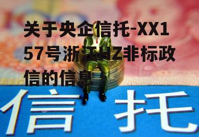 关于央企信托-XX157号浙江HZ非标政信的信息