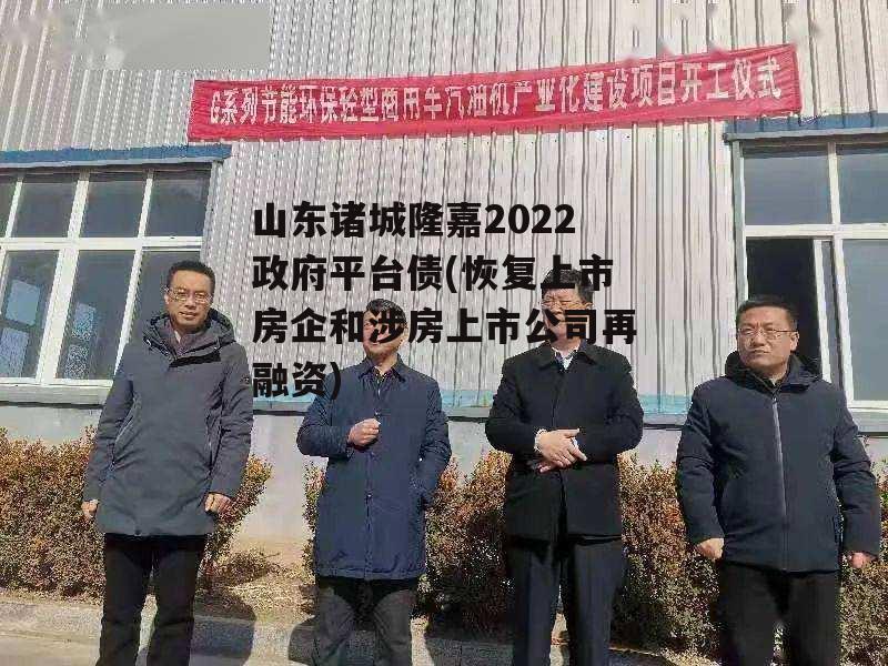 山东诸城隆嘉2022政府平台债(恢复上市房企和涉房上市公司再融资)