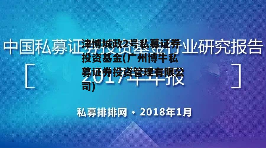 津博城政2号私募证券投资基金(广州博牛私募证券投资管理有限公司)