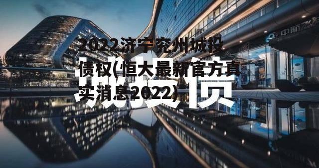 2022济宁兖州城投债权(恒大最新官方真实消息2022)