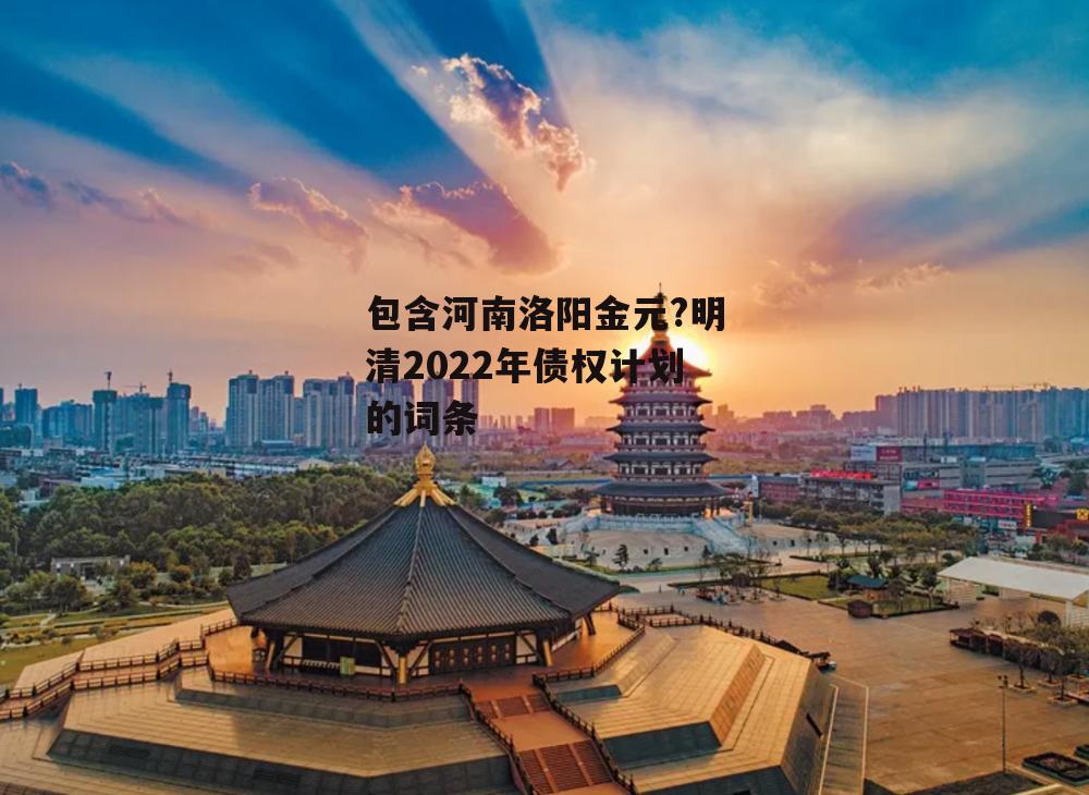 包含河南洛阳金元?明清2022年债权计划的词条