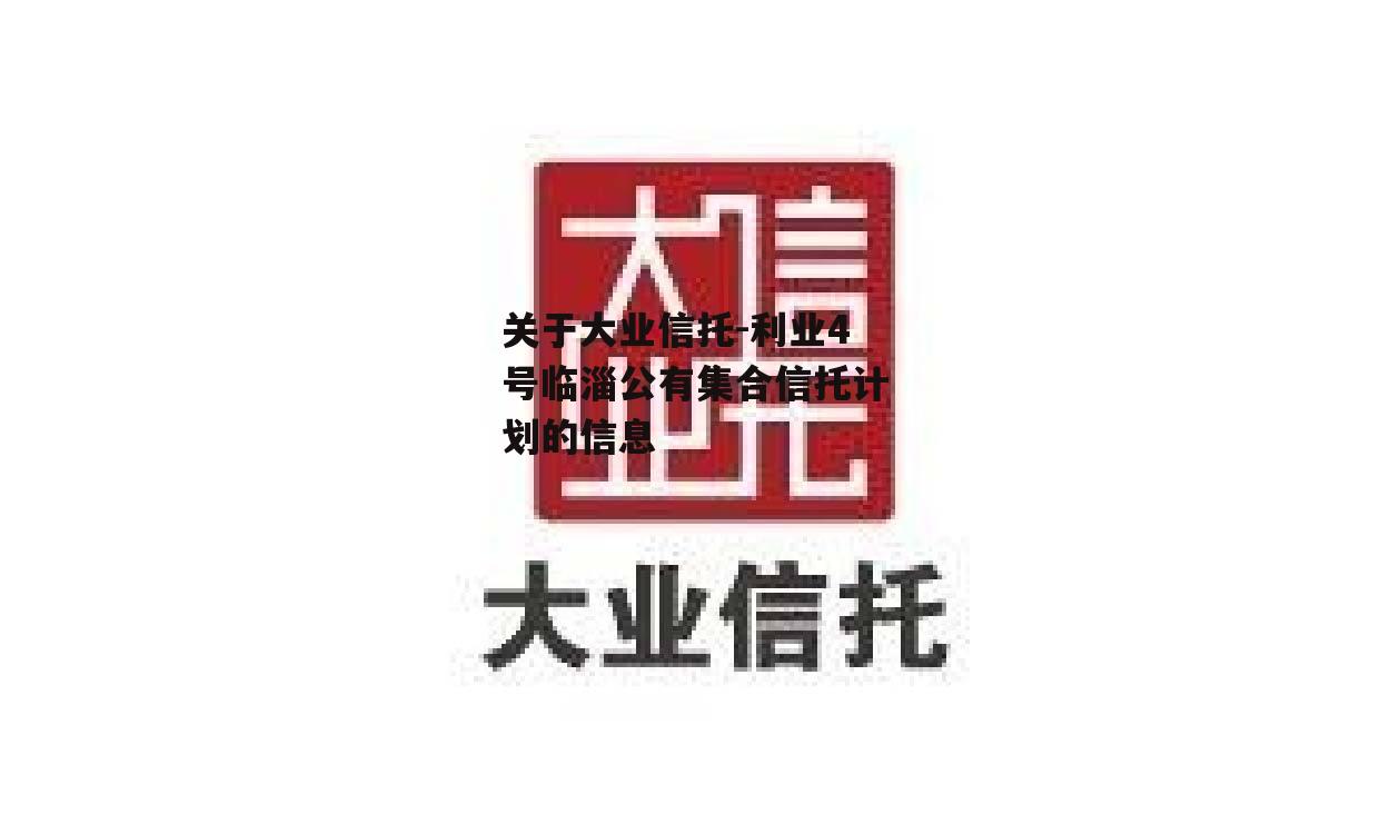 关于大业信托-利业4号临淄公有集合信托计划的信息