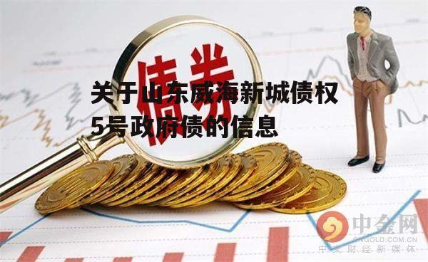 关于山东威海新城债权5号政府债的信息