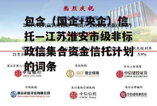 包含（国企+央企）信托—江苏淮安市级非标政信集合资金信托计划的词条