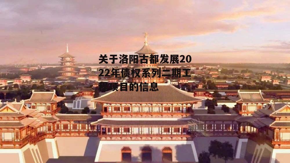 关于洛阳古都发展2022年债权系列二期工程项目的信息