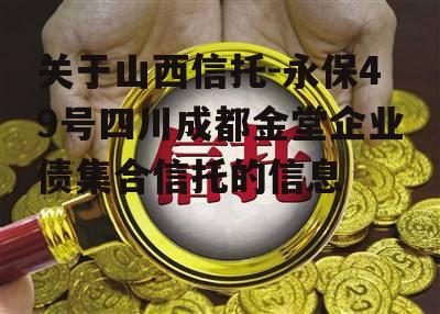 关于山西信托-永保49号四川成都金堂企业债集合信托的信息