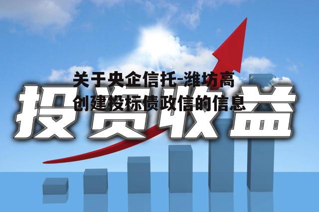 关于央企信托-潍坊高创建投标债政信的信息