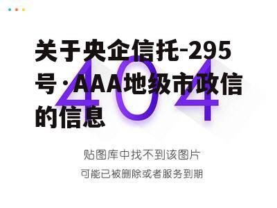 关于央企信托-295号·AAA地级市政信的信息