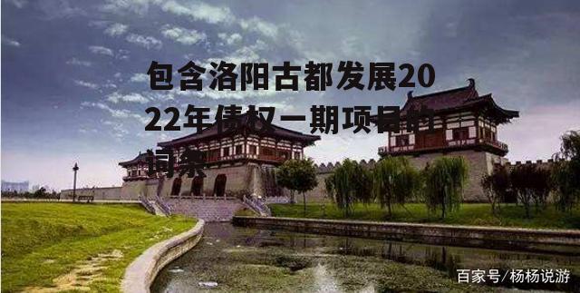 包含洛阳古都发展2022年债权一期项目的词条