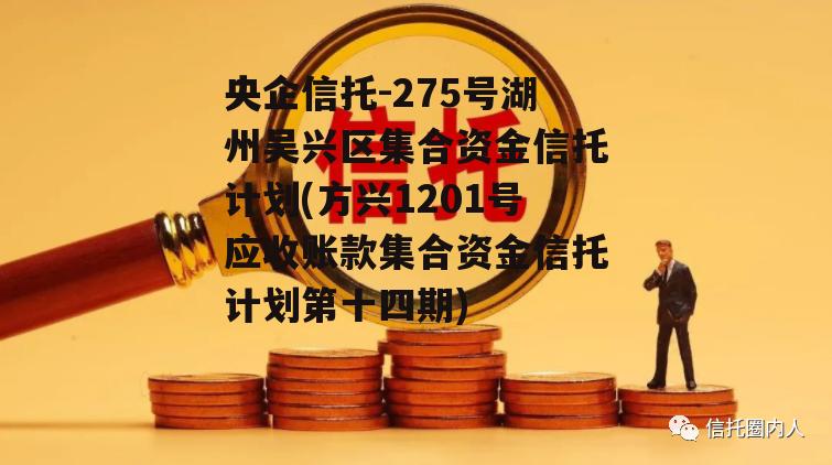 央企信托-275号湖州吴兴区集合资金信托计划(方兴1201号应收账款集合资金信托计划第十四期)