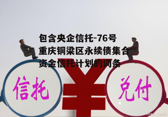 包含央企信托-76号重庆铜梁区永续债集合资金信托计划的词条