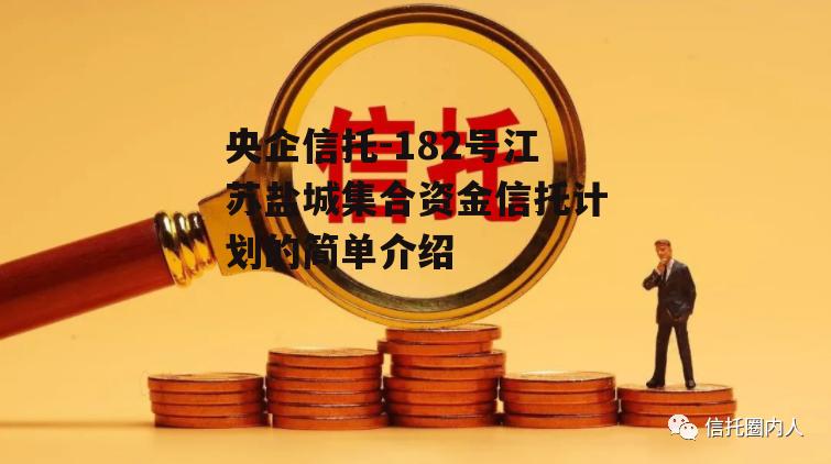 央企信托-182号江苏盐城集合资金信托计划的简单介绍