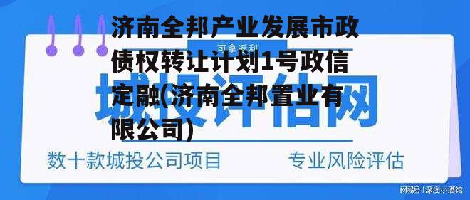 济南全邦产业发展市政债权转让计划1号政信定融(济南全邦置业有限公司)