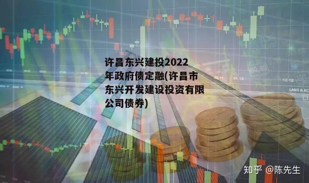 许昌东兴建投2022年政府债定融(许昌市东兴开发建设投资有限公司债券)