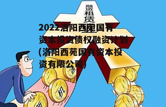 2022洛阳西苑国有资本投资债权融资计划(洛阳西苑国有资本投资有限公司)