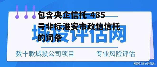 包含央企信托-485号非标淮安市政信信托的词条