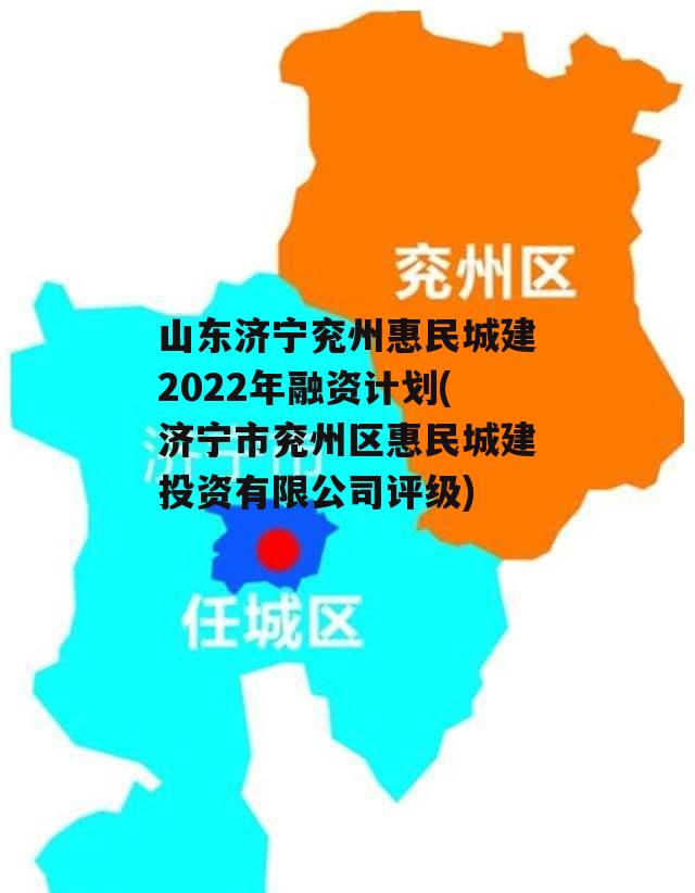 山东济宁兖州惠民城建2022年融资计划(济宁市兖州区惠民城建投资有限公司评级)