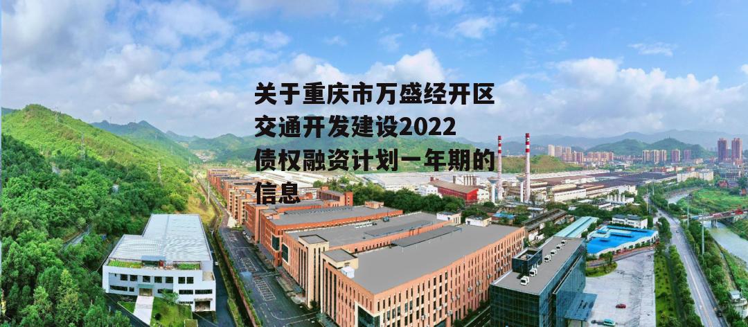 关于重庆市万盛经开区交通开发建设2022债权融资计划一年期的信息