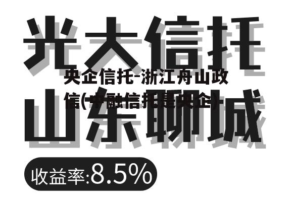 央企信托-浙江舟山政信(中融信托是央企)