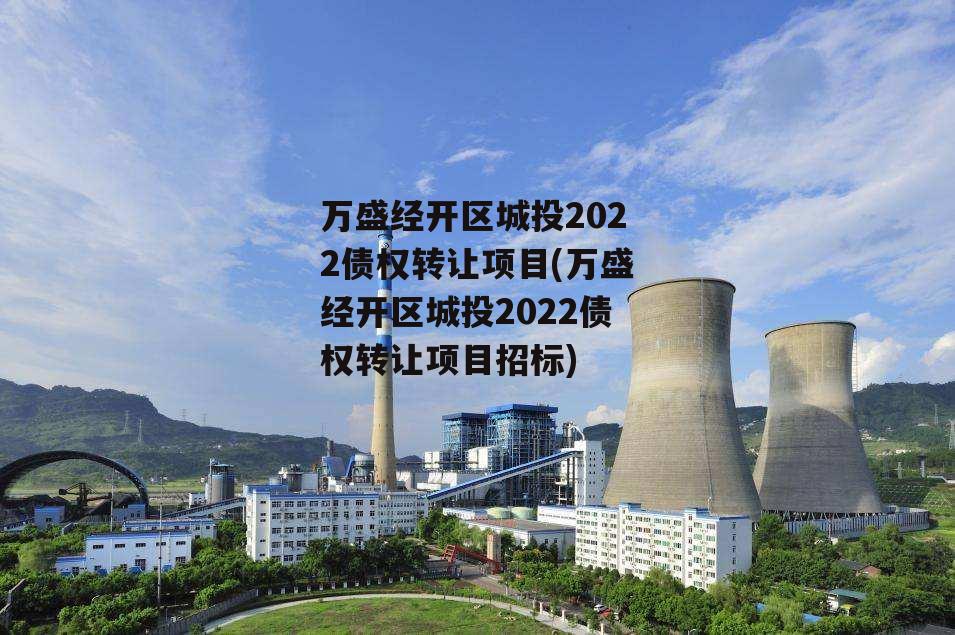 万盛经开区城投2022债权转让项目(万盛经开区城投2022债权转让项目招标)