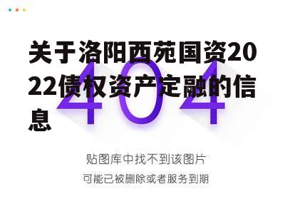 关于洛阳西苑国资2022债权资产定融的信息