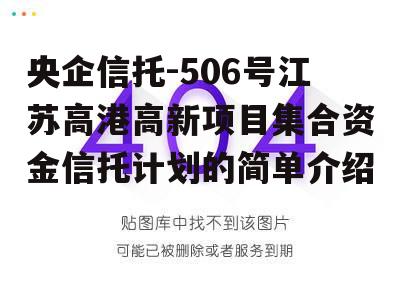 央企信托-506号江苏高港高新项目集合资金信托计划的简单介绍