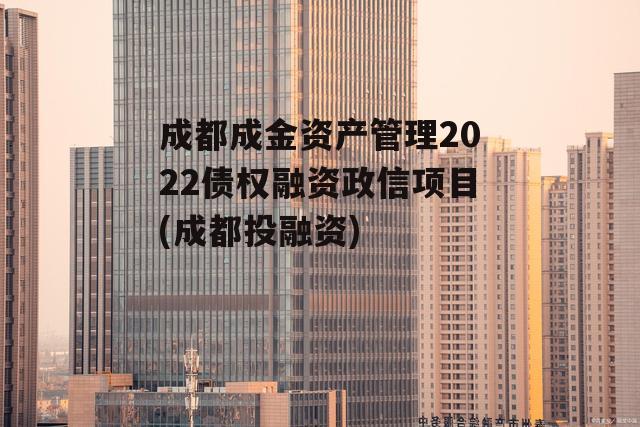 成都成金资产管理2022债权融资政信项目(成都投融资)