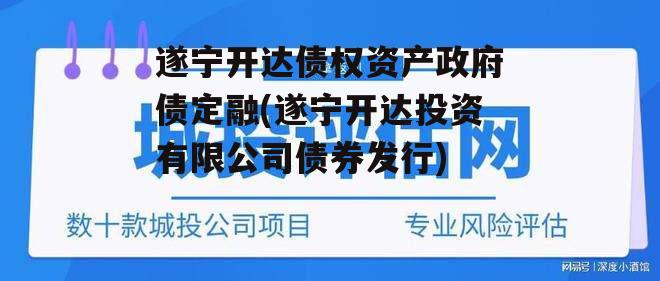 遂宁开达债权资产政府债定融(遂宁开达投资有限公司债券发行)