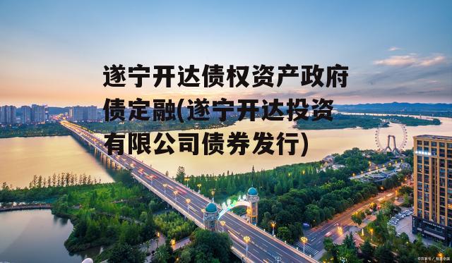 遂宁开达债权资产政府债定融(遂宁开达投资有限公司债券发行)