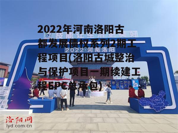 2022年河南洛阳古都发展债权系列2期工程项目(洛阳古城整治与保护项目一期续建工程EPC总承包)