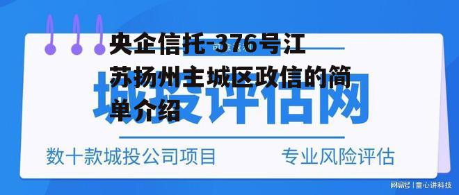 央企信托-376号江苏扬州主城区政信的简单介绍