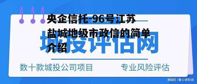 央企信托-96号江苏盐城地级市政信的简单介绍