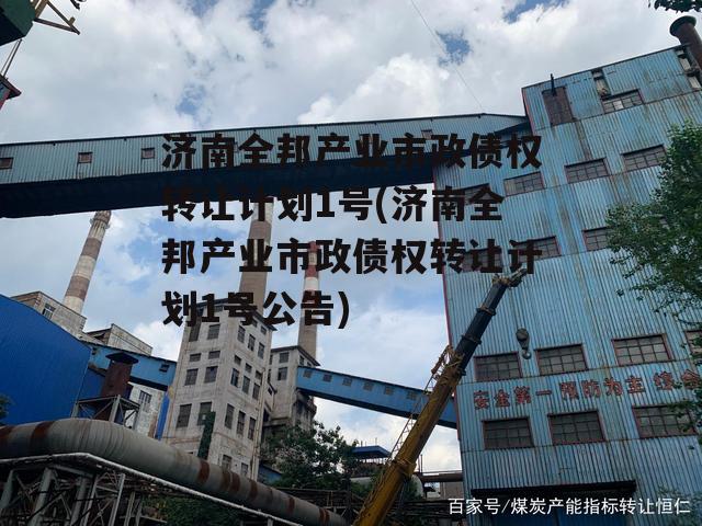 济南全邦产业市政债权转让计划1号(济南全邦产业市政债权转让计划1号公告)