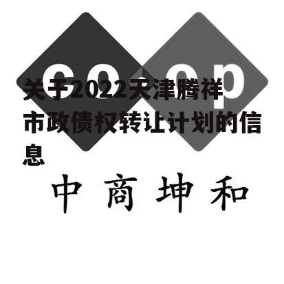 关于2022天津腾祥市政债权转让计划的信息