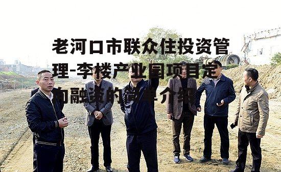 老河口市联众住投资管理-李楼产业园项目定向融资的简单介绍