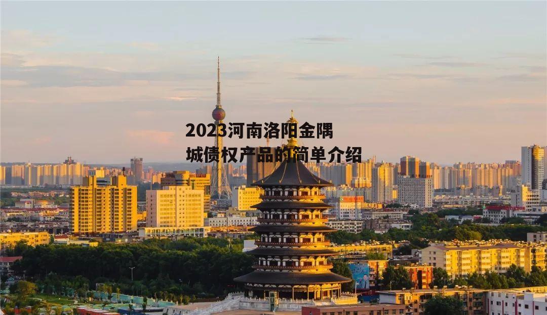 2023河南洛阳金隅城债权产品的简单介绍